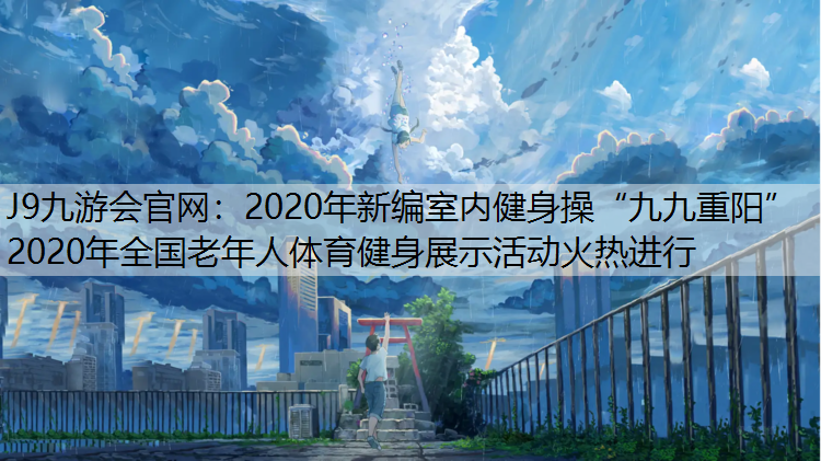 2020年新编室内健身操“九九重阳”2020年全国老年人体育健身展示活动火热进行